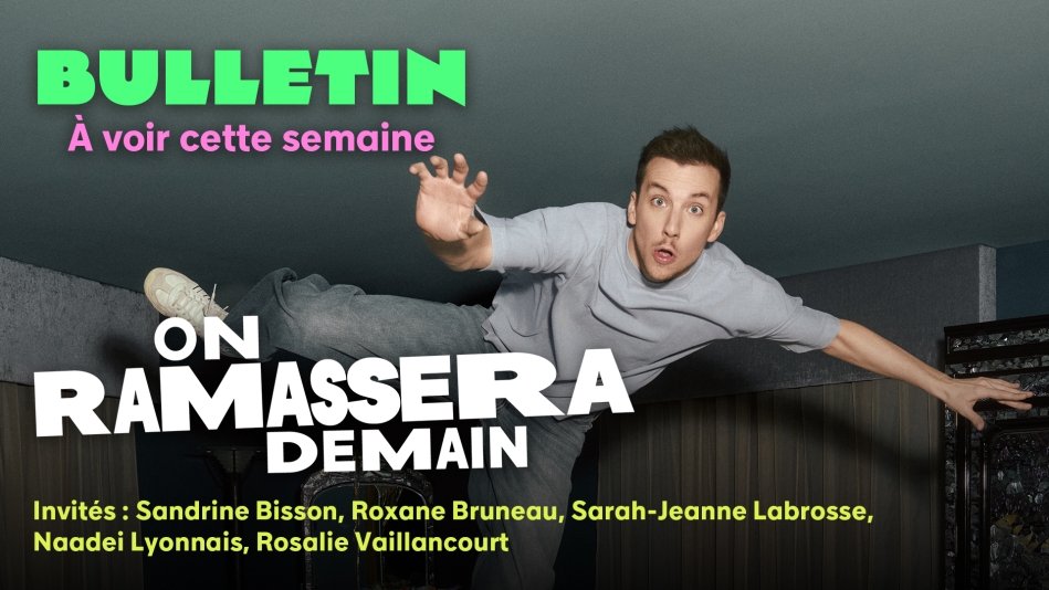 À On ramassera demain cette semaine : Sandrine Bisson, Roxane Bruneau, Sarah-Jeanne Labrosse, Naadei Lyonnais et Rosalie Vaillancourt