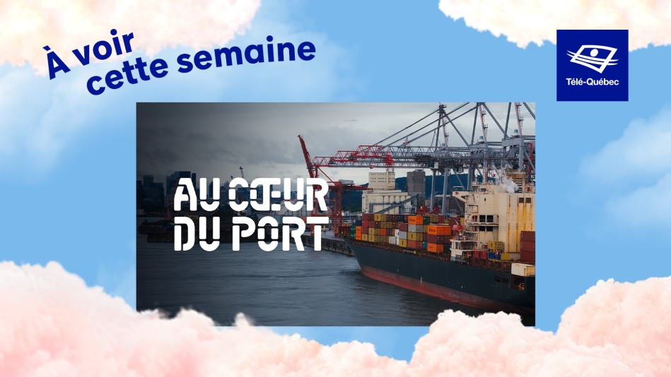 Ne manquez pas cette semaine : Au cœur du Port - une incursion inédite dans l’univers d’un géant méconnu de l’économie du Québec